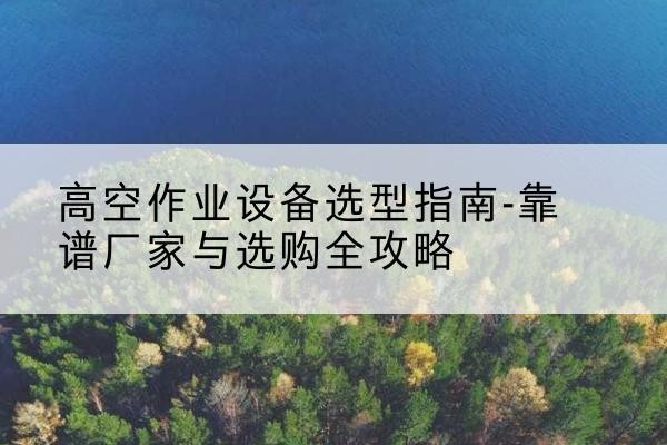 新兴升降车厂家-高空作业设备选型指南-靠谱厂家与选购全攻略