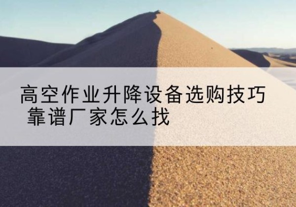 新兴电动升降平台厂家推荐-高空作业升降设备选购技巧 靠谱厂家怎么找